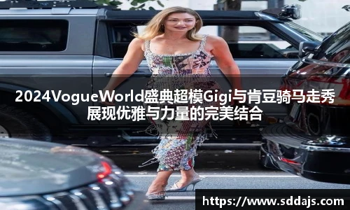 NG282024VogueWorld盛典超模Gigi与肯豆骑马走秀展现优雅与力量的完美结合