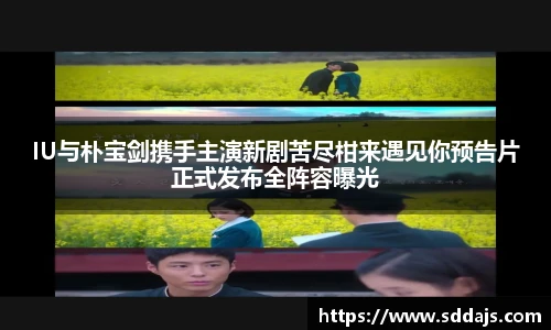 NG28IU与朴宝剑携手主演新剧苦尽柑来遇见你预告片正式发布全阵容曝光