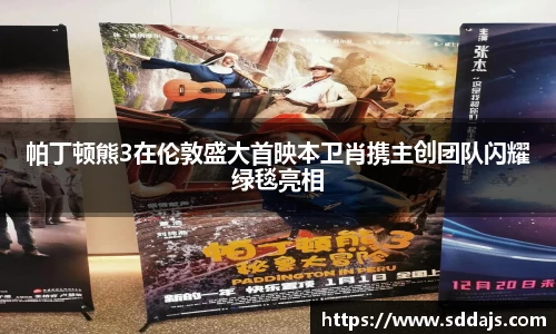 NG28帕丁顿熊3在伦敦盛大首映本卫肖携主创团队闪耀绿毯亮相